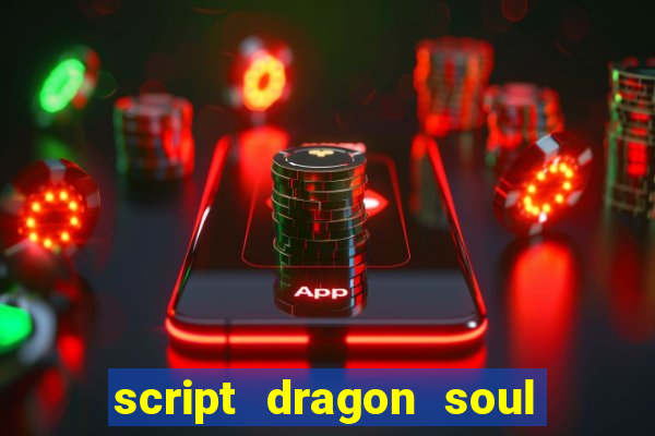 script dragon soul mobile 2024